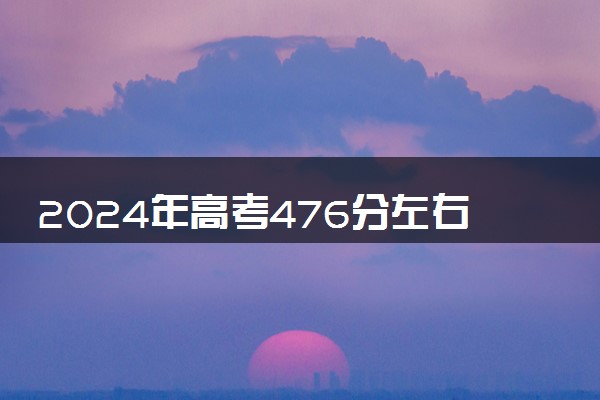 2024年高考476分左右可以报考的大学有哪些