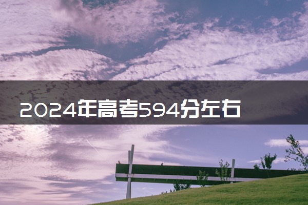 2024年高考594分左右可以报考的大学有哪些