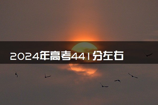 2024年高考441分左右可以报考的大学有哪些