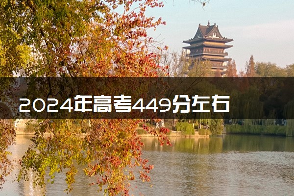 2024年高考449分左右可以报考的大学有哪些