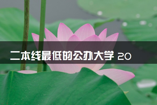 二本线最低的公办大学 2024适合压线考生的大学