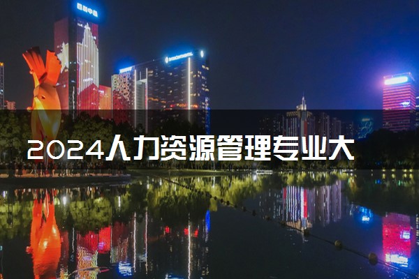 2024人力资源管理专业大学最新排名 最好的50所大学排行榜