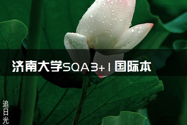 济南大学SQA3+1国际本科报考条件