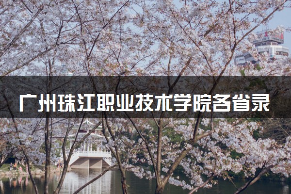 广州珠江职业技术学院各省录取分数线及位次 投档最低分是多少(2024年高考参考)