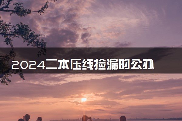 2024二本压线捡漏的公办大学 收分低好考的二本