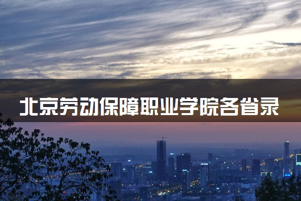 北京劳动保障职业学院各省录取分数线及位次 投档最低分是多少(2024年高考参考)