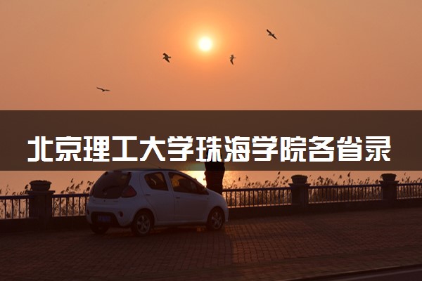 北京理工大学珠海学院各省录取分数线及位次 投档最低分是多少(2024年高考参考)