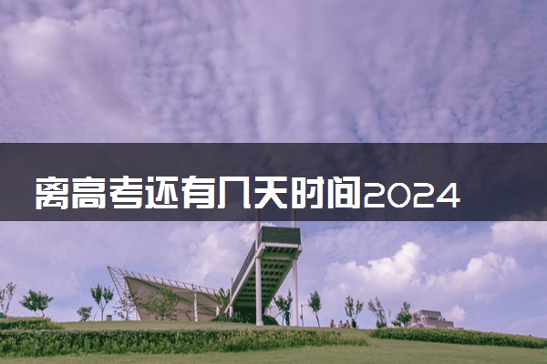 离高考还有几天时间2024 最新高考倒计时天数