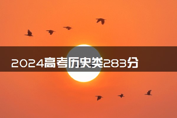 2024高考历史类283分左右能报什么大学 可以上的院校名单