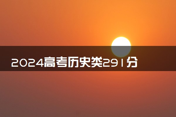 2024高考历史类291分左右能报什么大学 可以上的院校名单