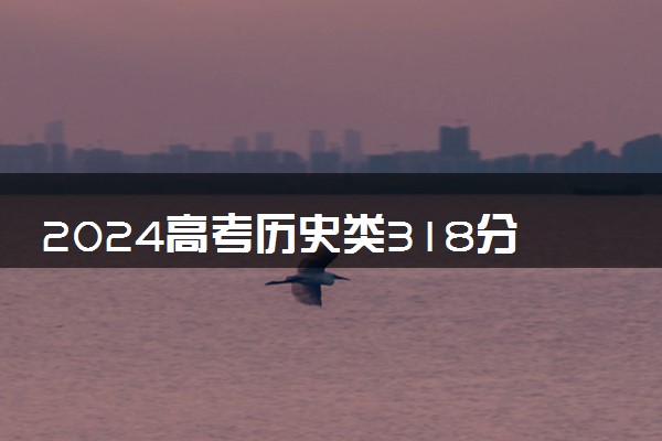 2024高考历史类318分左右能报什么大学 可以上的院校名单