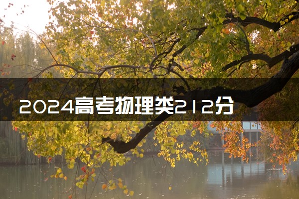 2024高考物理类212分左右能报什么大学 可以上的院校名单