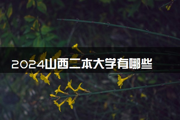 2024山西二本大学有哪些学校 实力强的院校推荐