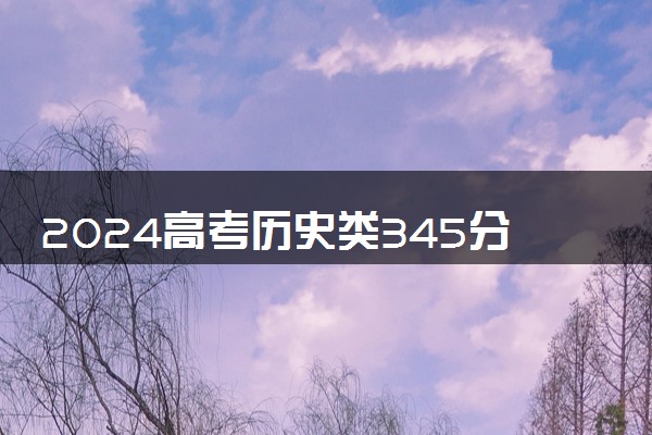 2024高考历史类345分左右能报什么大学 可以上的院校名单