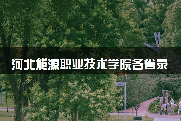 河北能源职业技术学院各省录取分数线及位次 投档最低分是多少(2024年高考参考)