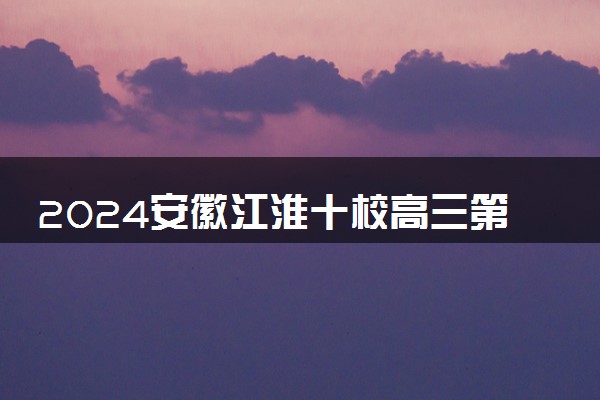 2024安徽江淮十校高三第三次联考各科试题及答案汇总