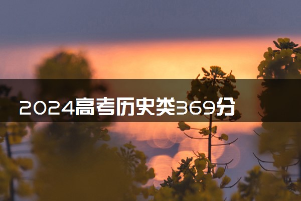 2024高考历史类369分左右能报什么大学 可以上的院校名单