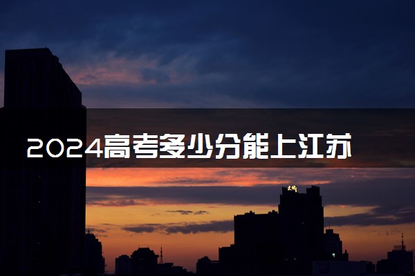 2024高考多少分能上江苏大学 最低分数线和位次