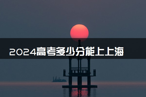 2024高考多少分能上上海中医药大学 最低分数线和位次