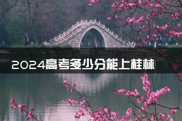2024高考多少分能上桂林理工大学 最低分数线和位次