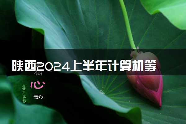 陕西2024上半年计算机等级考试成绩查询时间 如何查分