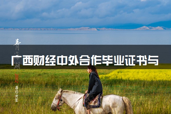 广西财经中外合作毕业证书与本科一样吗