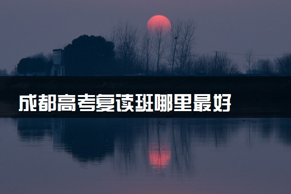 成都高考复读班哪里最好