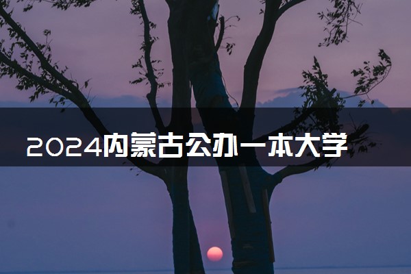 2024内蒙古公办一本大学排名名单及录取分数线位次