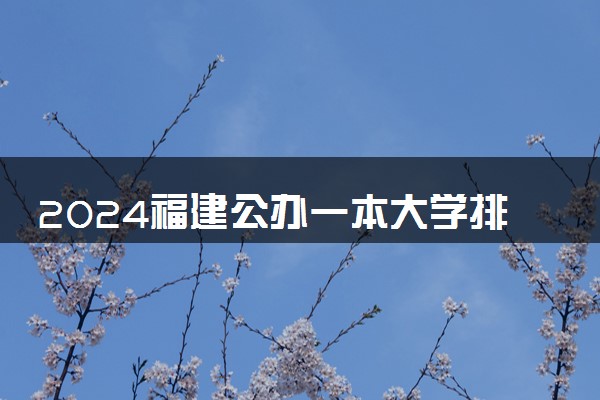 2024福建公办一本大学排名名单及录取分数线位次