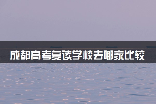 成都高考复读学校去哪家比较好