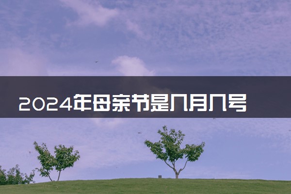 2024年母亲节是几月几号 母亲节的由来