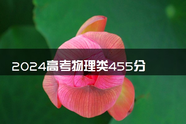 2024高考物理类455分左右能报什么大学 可以上的院校名单