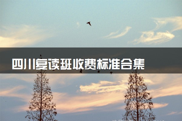 四川复读班收费标准合集