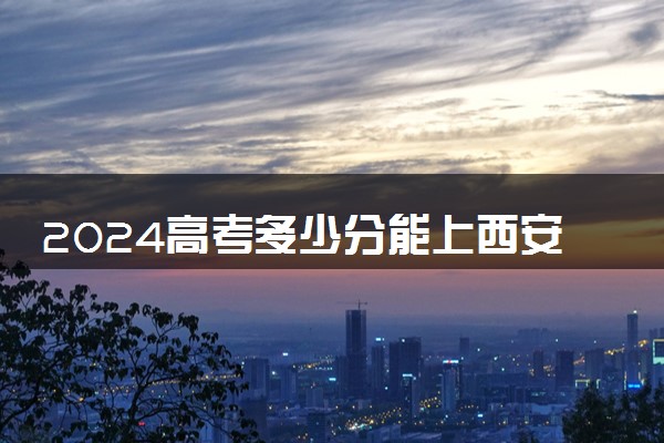 2024高考多少分能上西安航空学院 最低分数线和位次