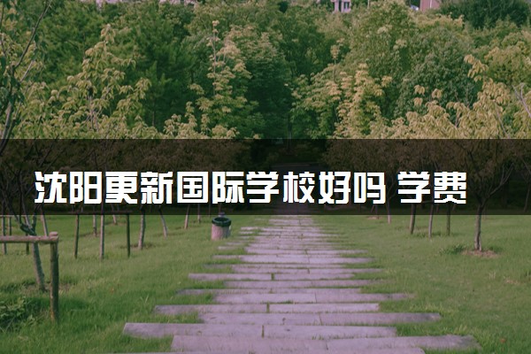 沈阳更新国际学校好吗 学费是多少