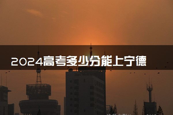 2024高考多少分能上宁德师范学院 最低分数线和位次