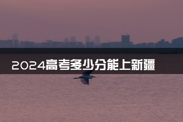 2024高考多少分能上新疆警察学院 最低分数线和位次