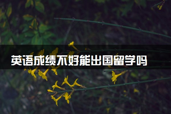 英语成绩不好能出国留学吗 能考什么大学