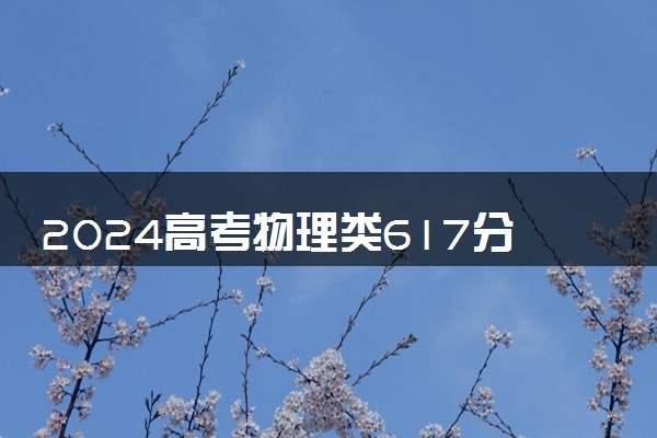 2024高考物理类617分左右能报什么大学 可以上的院校名单