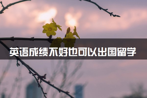 英语成绩不好也可以出国留学吗 能考什么大学