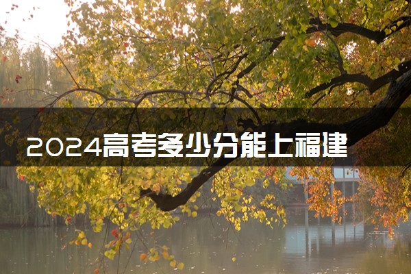 2024高考多少分能上福建商学院 最低分数线和位次
