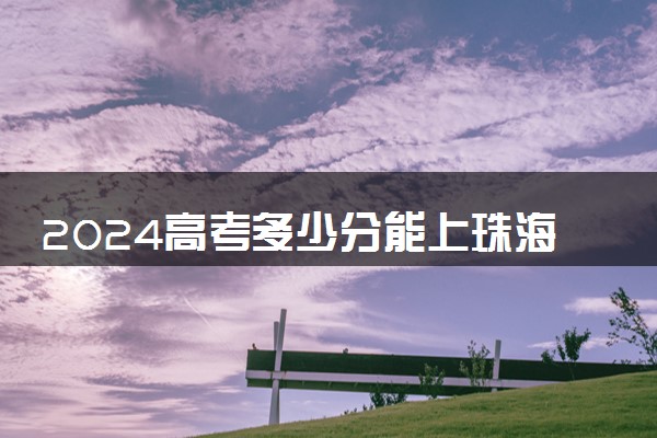 2024高考多少分能上珠海科技学院 最低分数线和位次