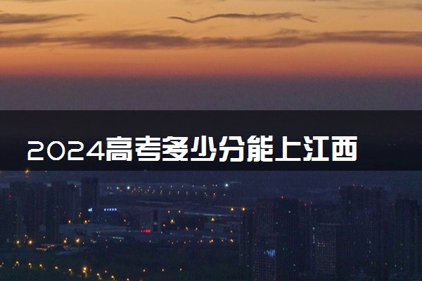 2024高考多少分能上江西财经大学现代经济管理学院 最低分数线和位次