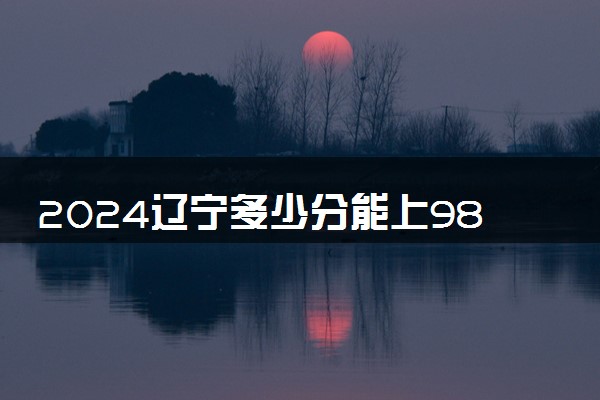 2024辽宁多少分能上985大学 最低录取分数线是多少