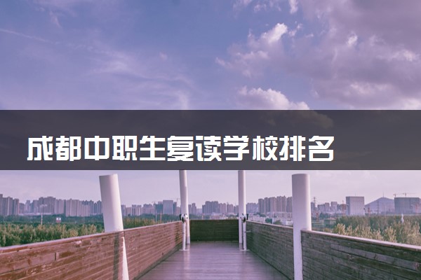 成都中职生复读学校排名