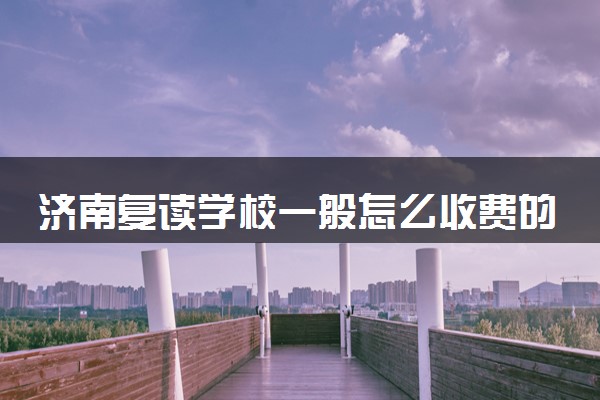 济南复读学校一般怎么收费的