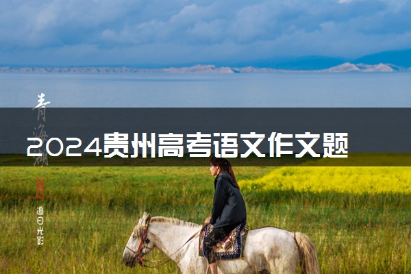 2024贵州高考语文作文题目预测及范文