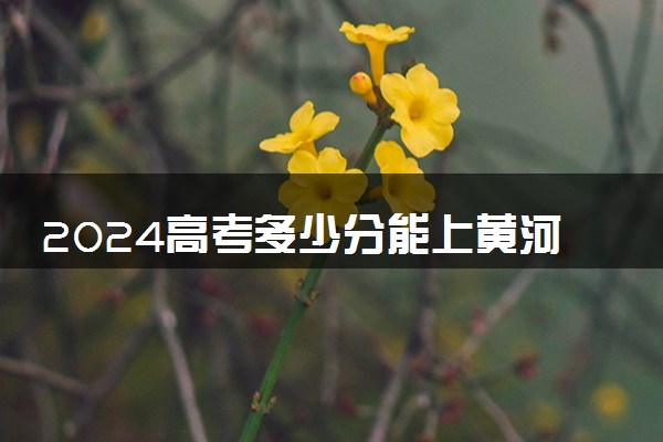 2024高考多少分能上黄河水利职业技术学院 最低分数线和位次