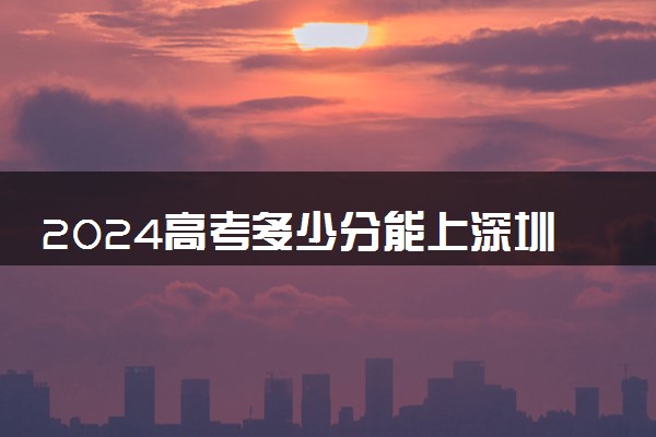 2024高考多少分能上深圳信息职业技术学院 最低分数线和位次