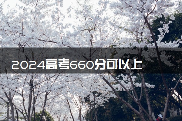2024高考660分可以上什么大学 哪些院校实力强